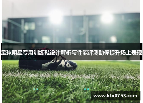 足球明星专用训练鞋设计解析与性能评测助你提升场上表现