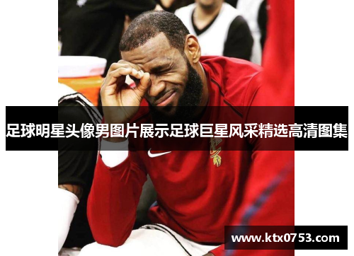 足球明星头像男图片展示足球巨星风采精选高清图集