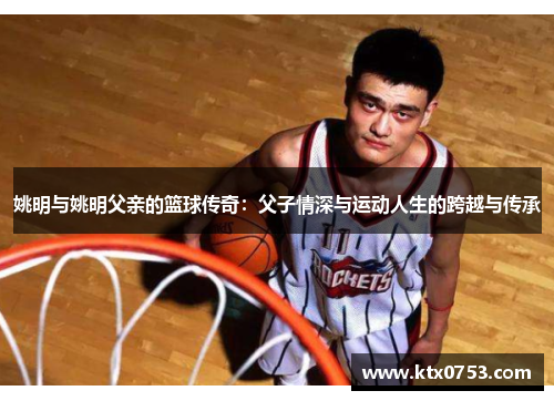 姚明与姚明父亲的篮球传奇：父子情深与运动人生的跨越与传承