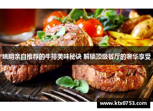 姚明亲自推荐的牛排美味秘诀 解锁顶级餐厅的奢华享受