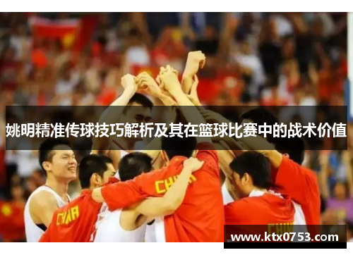 姚明精准传球技巧解析及其在篮球比赛中的战术价值