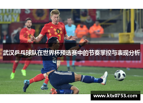 武汉乒乓球队在世界杯预选赛中的节奏掌控与表现分析