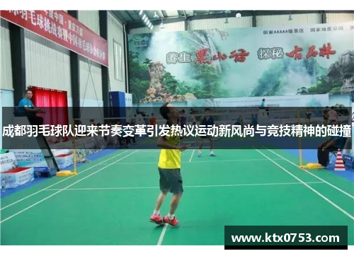 成都羽毛球队迎来节奏变革引发热议运动新风尚与竞技精神的碰撞