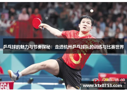 乒乓球的魅力与节奏探秘：走进杭州乒乓球队的训练与比赛世界