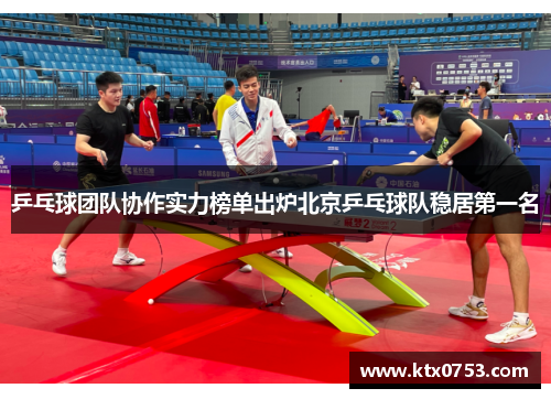 乒乓球团队协作实力榜单出炉北京乒乓球队稳居第一名