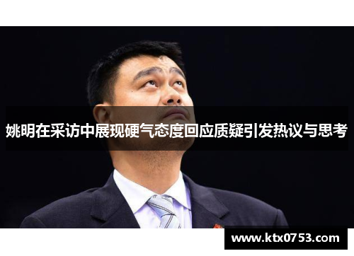 姚明在采访中展现硬气态度回应质疑引发热议与思考
