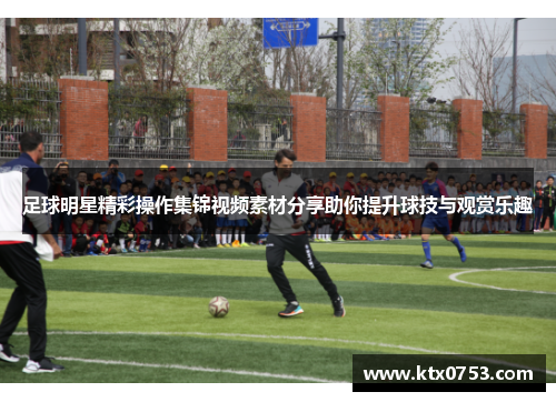 足球明星精彩操作集锦视频素材分享助你提升球技与观赏乐趣