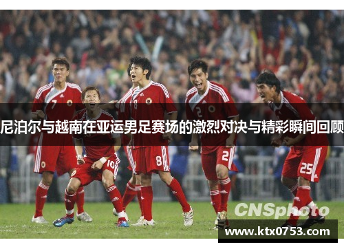 尼泊尔与越南在亚运男足赛场的激烈对决与精彩瞬间回顾